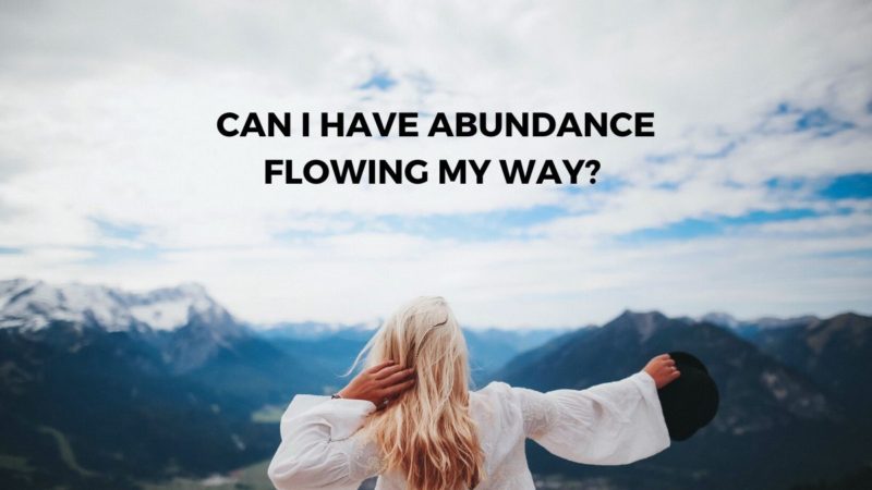 CAN I HAVE ABUNDANCE FLOWING MY WAY?