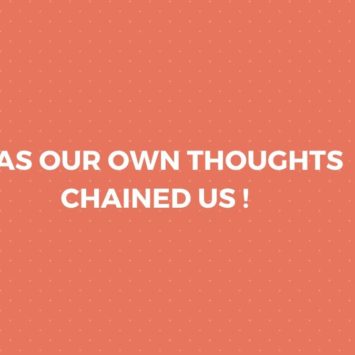 HAS OUR OWN THOUGHTS CHAINED US !