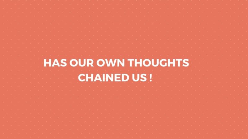 HAS OUR OWN THOUGHTS CHAINED US !