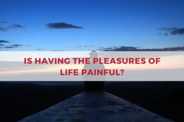 IS HAVING THE PLEASURES OF LIFE PAINFUL?