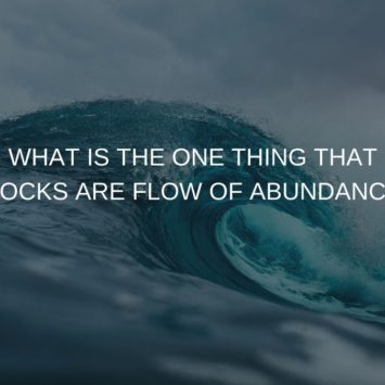 WHAT IS THE ONE THING THAT BLOCKS ARE FLOW OF ABUNDANCE?