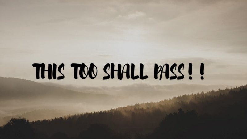 THIS  TOO  SHALL  PASS!!