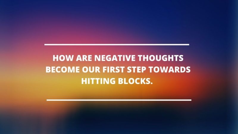 HOW   ARE   NEGATIVE THOUGHTS   BECOME   OUR FIRST   STEP   TOWARDS HITTING   BLOCKS.