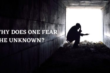 WHY DOES ONE FEAR THE UNKNOWN?