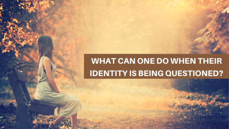 WHAT CAN ONE DO WHEN THEIR IDENTITY IS BEING QUESTIONED?