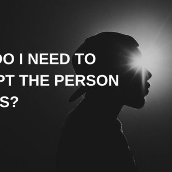 WHY DO I NEED TO ACCEPT THE PERSON AS IT IS?