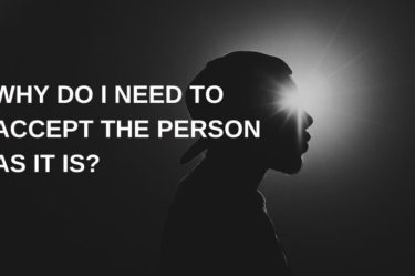 WHY DO I NEED TO ACCEPT THE PERSON AS IT IS?