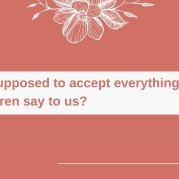 Are we supposed to accept everything our Children say to us?