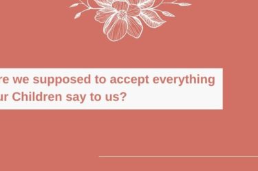 Are we supposed to accept everything our Children say to us?