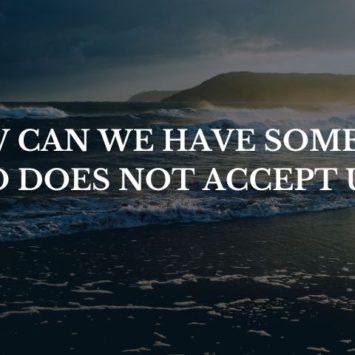 HOW CAN WE HAVE SOMEONE WHO DOES NOT ACCEPT US?