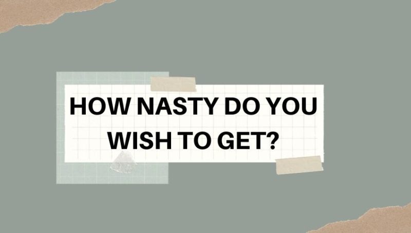 HOW NASTY DO YOU WISH TO GET?