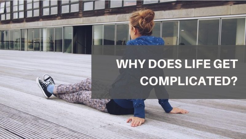 WHY DOES LIFE GET COMPLICATED?