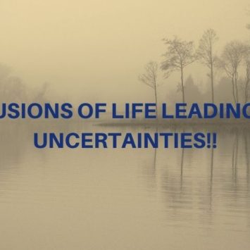 ILLUSIONS OF LIFE LEADING TO UNCERTAINTIES!!