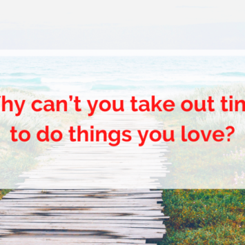 Why can’t you take out time to do things you love?