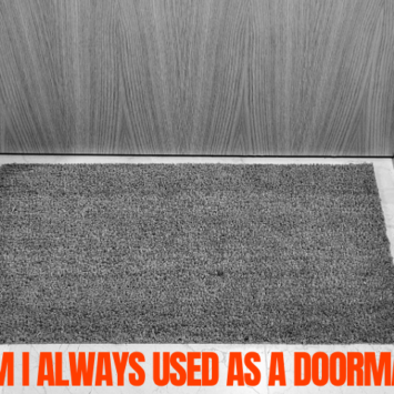 Why am I always used as a Doormat??
