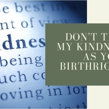 Don’t take my kindness as your birthright!