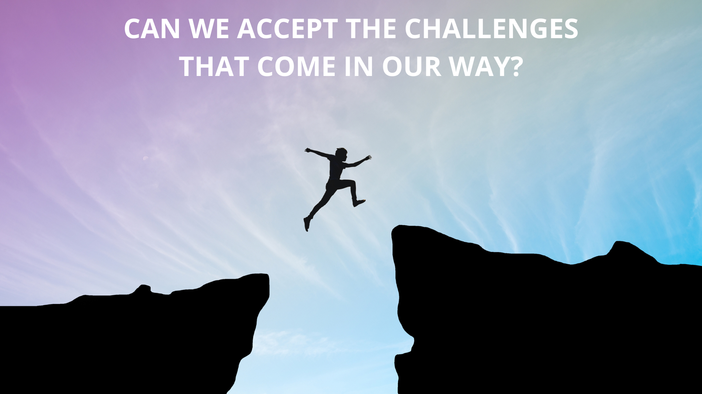 Can we accept the challenges that come in our way?